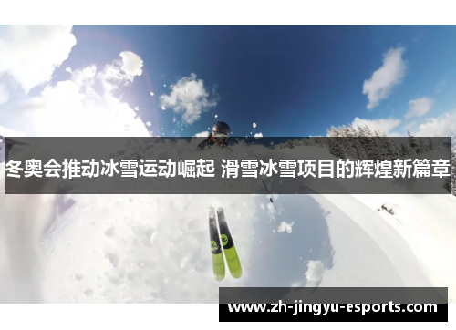 冬奥会推动冰雪运动崛起 滑雪冰雪项目的辉煌新篇章