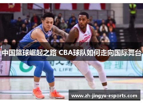中国篮球崛起之路 CBA球队如何走向国际舞台