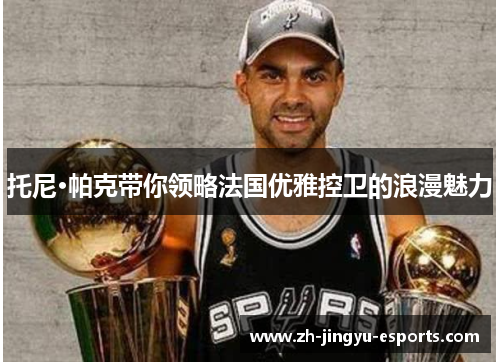 托尼·帕克带你领略法国优雅控卫的浪漫魅力